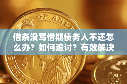 济南借条没写借期债务人不还怎么办？如何追讨？有效解决方案！