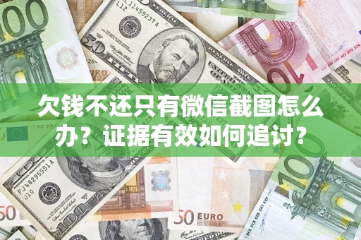 济南欠钱不还只有微信截图怎么办？证据有效如何追讨？