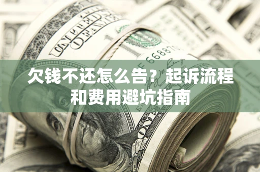 济南欠钱不还怎么告?起诉流程和费用避坑指南 济南欠钱不还怎么告?起诉流程和费用避坑指南