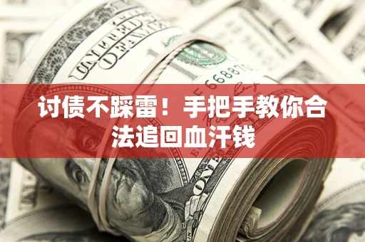 济南讨债不踩雷！手把手教你合法追回血汗钱
