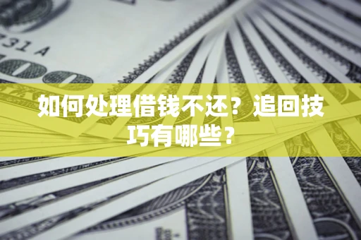 济南如何处理借钱不还？追回技巧有哪些？
