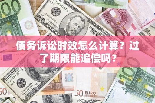 济南债务诉讼时效怎么计算？过了期限能追偿吗？