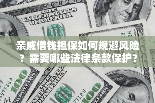 济南亲戚借钱担保如何规避风险？需要哪些法律条款保护？