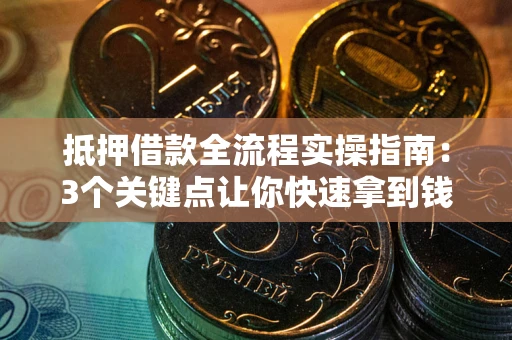 济南抵押借款全流程实操指南：3个关键点让你快速拿到钱
