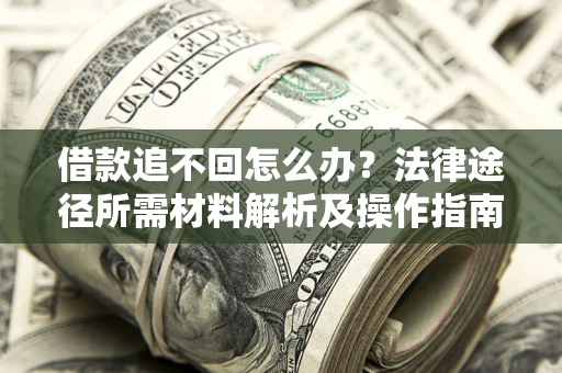 济南借款追不回怎么办?法律途径所需材料解析及操作指南 济南借款追不回怎么办?法律途径所需材料解析及操作指南