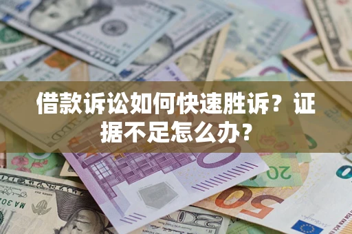 济南借款诉讼如何快速胜诉？证据不足怎么办？
