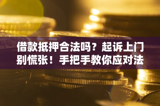 济南借款抵押合法吗？起诉上门别慌张！手把手教你应对法律程序