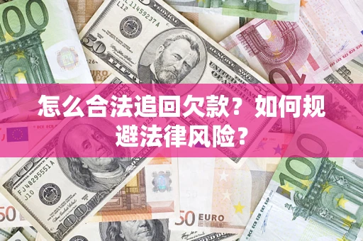 济南怎么合法追回欠款？如何规避法律风险？