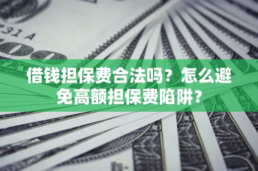 济南借钱担保费合法吗？怎么避免高额担保费陷阱？
