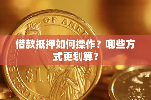 济南借款抵押如何操作？哪些方式更划算？