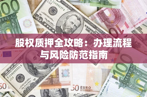 济南股权质押全攻略：办理流程与风险防范指南