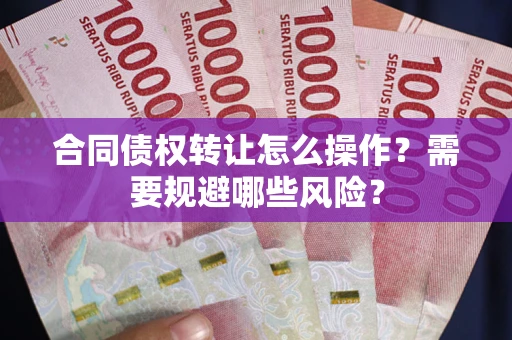 济南合同债权转让怎么操作？需要规避哪些风险？