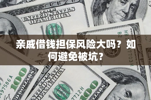 济南亲戚借钱担保风险大吗？如何避免被坑？