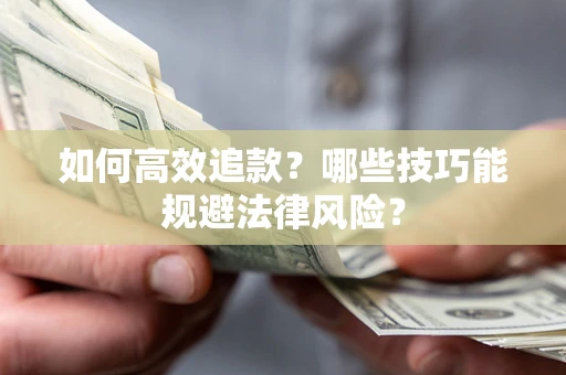 济南如何高效追款？哪些技巧能规避法律风险？