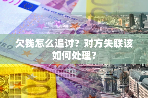 济南欠钱怎么追讨？对方失联该如何处理？
