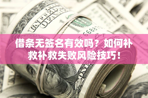 济南借条无签名有效吗？如何补救补救失败风险技巧！