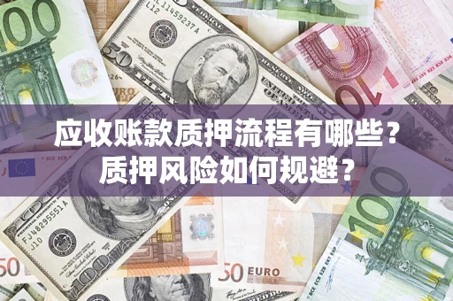 济南应收账款质押流程有哪些？质押风险如何规避？