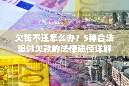 济南欠钱不还怎么办？5种合法追讨欠款的法律途径详解