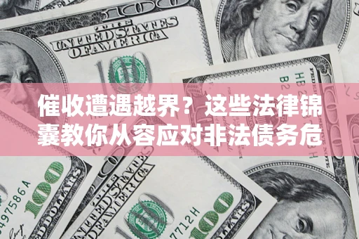 济南催收遭遇越界？这些法律锦囊教你从容应对非法债务危机