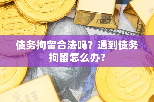 济南债务拘留合法吗？遇到债务拘留怎么办？