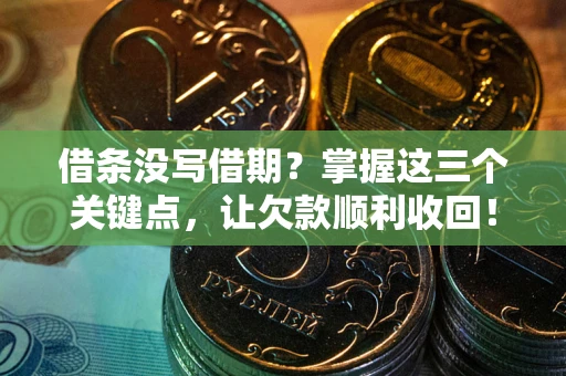 济南借条没写借期？掌握这三个关键点，让欠款顺利收回！