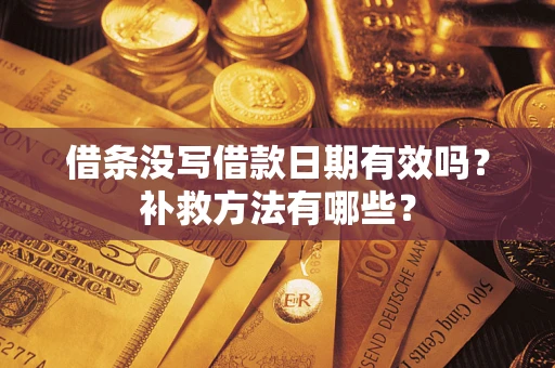 济南借条没写借款日期有效吗?补救方法有哪些? 济南借条没写借款日期有效吗?补救方法有哪些?