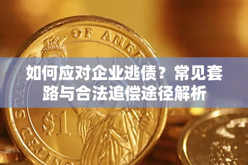 济南如何应对企业逃债？常见套路与合法追偿途径解析