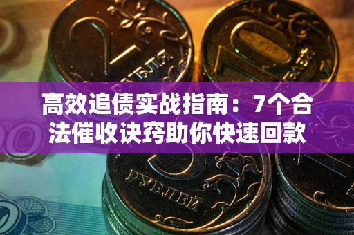 济南高效追债实战指南：7个合法催收诀窍助你快速回款
