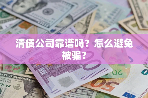 济南清债公司靠谱吗？怎么避免被骗？