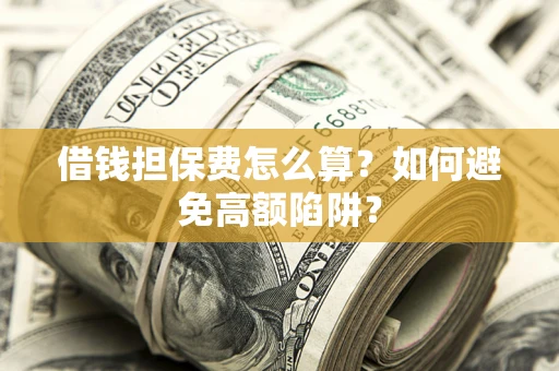 济南借钱担保费怎么算？如何避免高额陷阱？