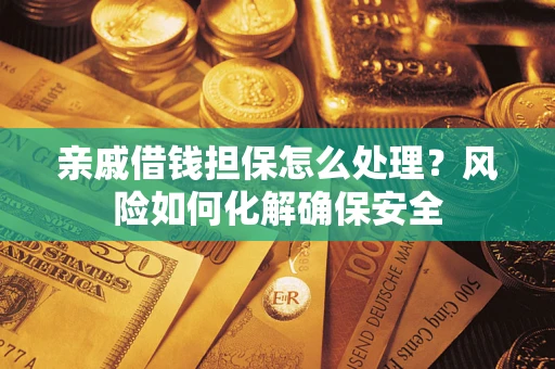 济南亲戚借钱担保怎么处理？风险如何化解确保安全