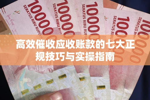 济南高效催收应收账款的七大正规技巧与实操指南