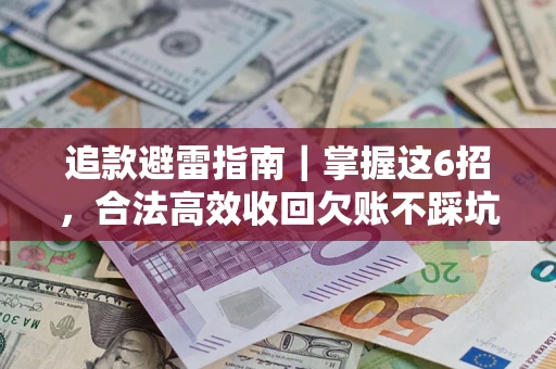 济南追款避雷指南｜掌握这6招，合法高效收回欠账不踩坑