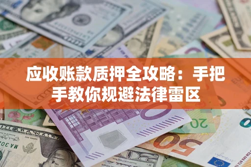 济南应收账款质押全攻略：手把手教你规避法律雷区