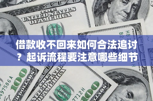 济南借款收不回来如何合法追讨？起诉流程要注意哪些细节？