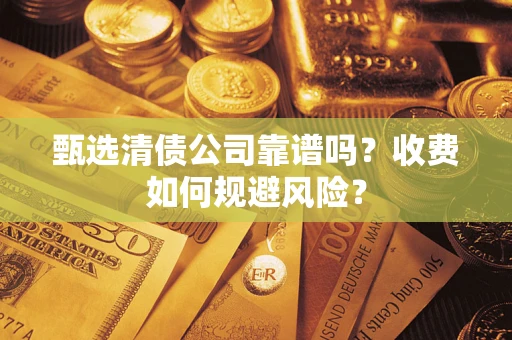 济南甄选清债公司靠谱吗？收费如何规避风险？