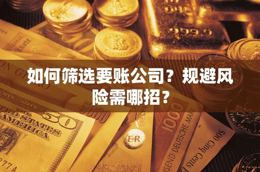 济南如何筛选要账公司？规避风险需哪招？