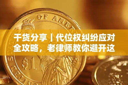 济南干货分享｜代位权纠纷应对全攻略，老律师教你避开这5大雷区