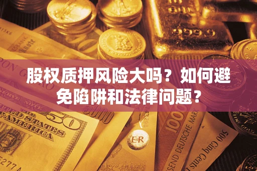 济南股权质押风险大吗？如何避免陷阱和法律问题？