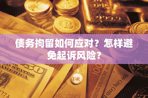 济南债务拘留如何应对？怎样避免起诉风险？