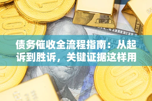 济南债务催收全流程指南：从起诉到胜诉，关键证据这样用