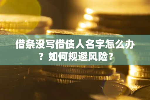 济南借条没写借债人名字怎么办？如何规避风险？