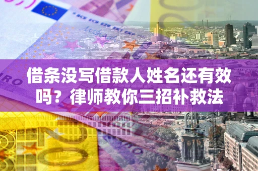 济南借条没写借款人姓名还有效吗？律师教你三招补救法