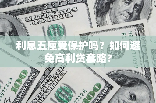 济南利息五厘受保护吗？如何避免高利贷套路？