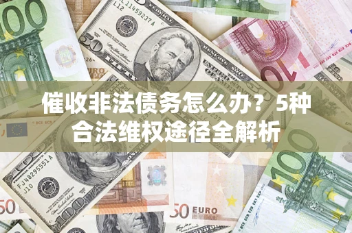 济南催收非法债务怎么办？5种合法维权途径全解析
