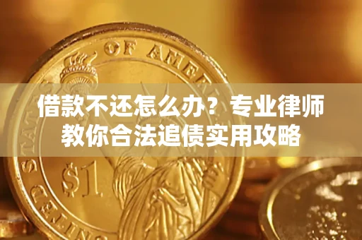 济南借款不还怎么办？专业律师教你合法追债实用攻略