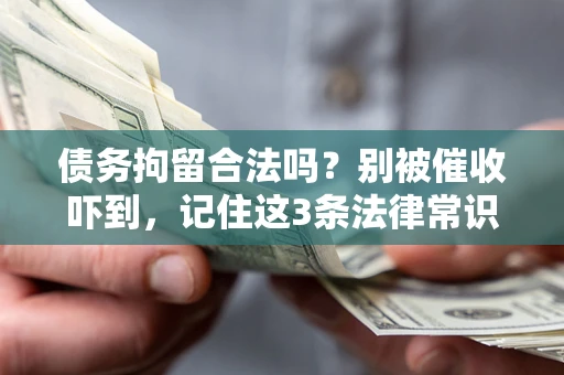 济南债务拘留合法吗?别被催收吓到,记住这3条法律常识 济南债务拘留合法吗?别被催收吓到,记住这3条法律常识