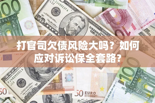 济南打官司欠债风险大吗？如何应对诉讼保全套路？