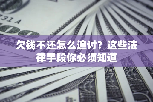 济南欠钱不还怎么追讨？这些法律手段你必须知道