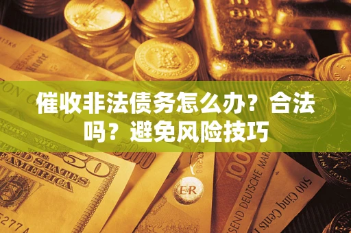 济南催收非法债务怎么办？合法吗？避免风险技巧